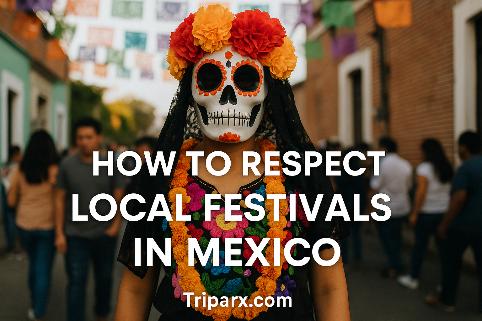 How to Respect Local Festivals in Mexico